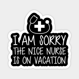 Nurse - I'm sorry the nice nurse is on vacation w Magnet