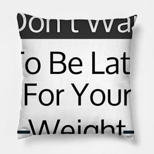 Don't Wait To Be Late For Your Weight, Lose Weight, Fitness For Men and Women Pillow