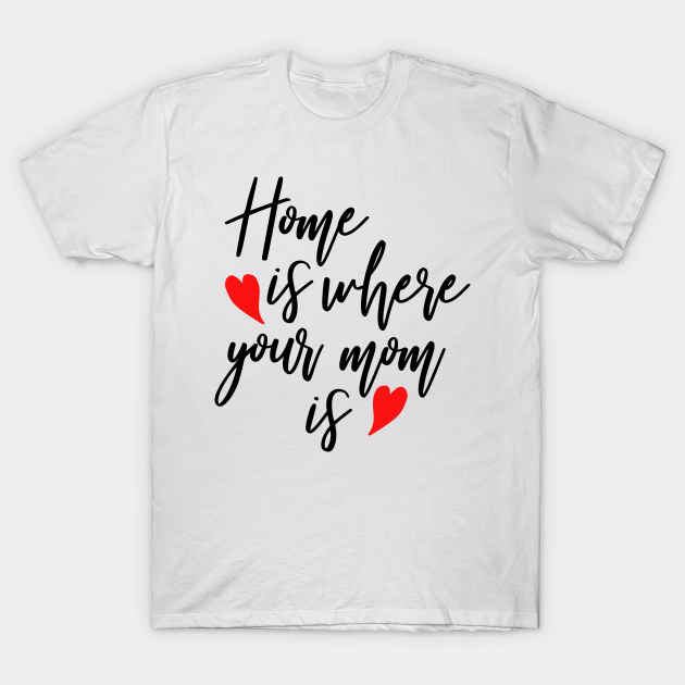 Discover Home is where your mom is - Home Is Where Your Mom Is - T-Shirt