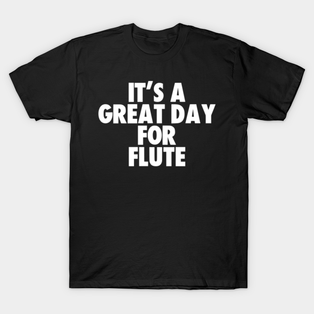 Discover It's a Great Day for Flute - Its A Great Day For Flute - T-Shirt