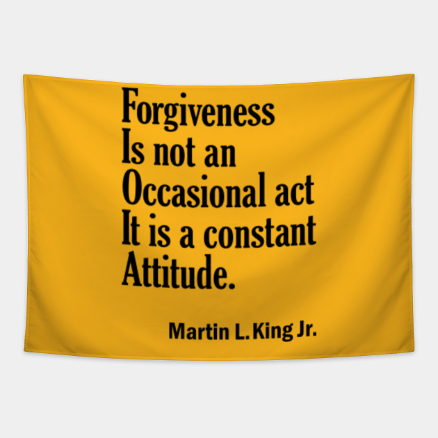 Quotes By Martin Luther King Jr Forgiveness Is Not An Occasional Act It Is A Constant Attitude Martin Luther King Jr Tapestry Teepublic