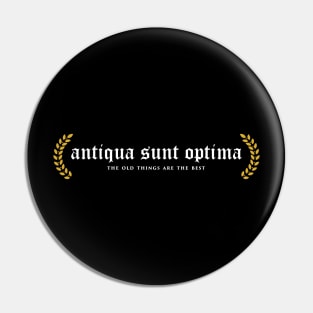 Antiqua Sunt Optima - The Old Things Are The Best Pin