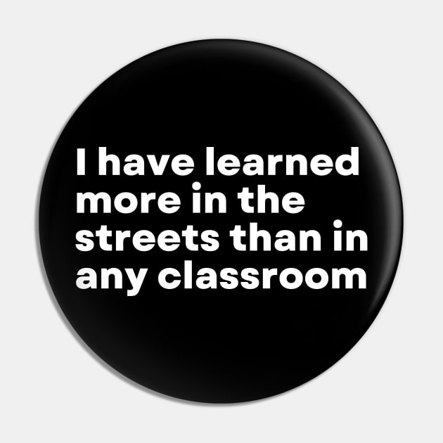 I have learned more in the streets than in any classroom - Funny Motivational Quote Pin by 8ird