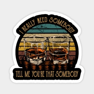 I Really Need Somebody Tell Me You're That Somebody Country Music Whiskey Cups Magnet