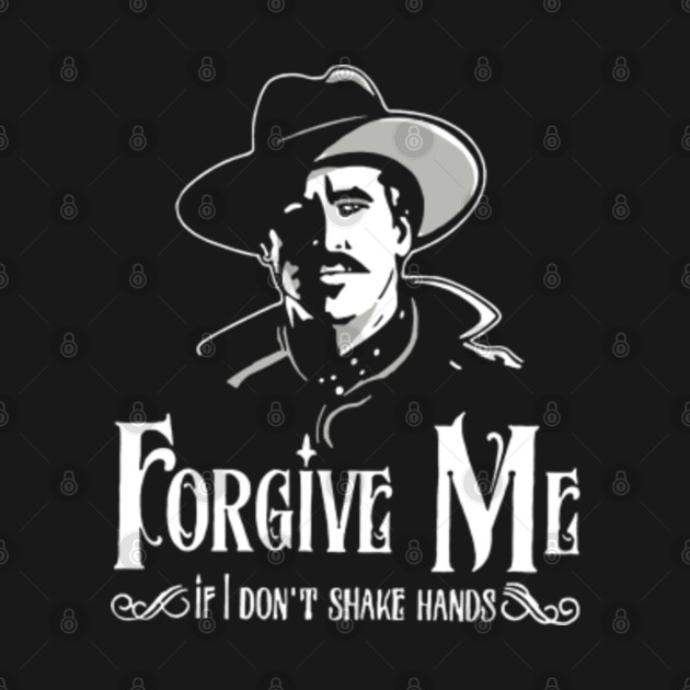 FORGIVE ME IF I DON'T SHAKE HANDS-DOC HOLLIDAY - Doc Holliday Quote - T