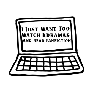 I Just Want Too Watch Kdramas And Read Fanfiction T-Shirt