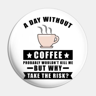 A day without Coffee probably wouldn't kill me but why take the risk Pin