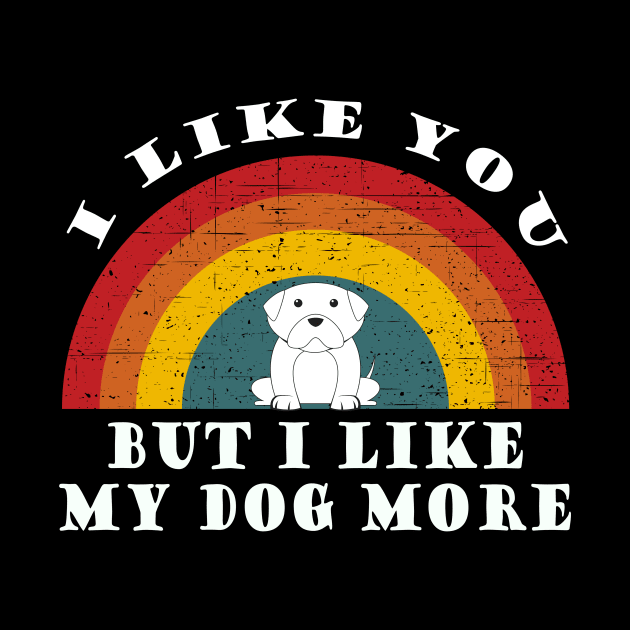 I like you but I like my dog more by Tall One Apparel