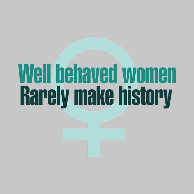 Well behaved women rarely make history by bubbsnugg