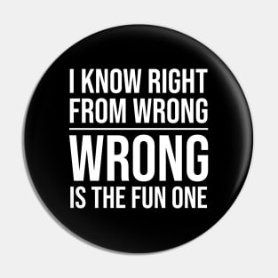 I KNOW RGHIT FROM WRONG, WRONG IS THE FUN ONE Pin