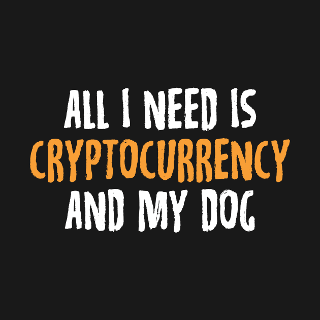 All I Need Is Cryptocurrency And My Dog Crypto by theperfectpresents