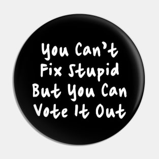 You Cant Fix Stupid But You Can Vote It Out Pin