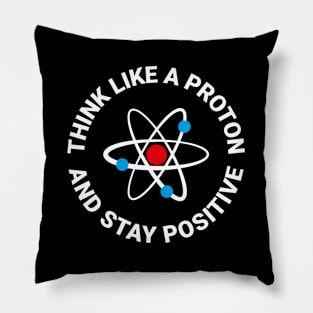 Think Like A Proton And Stay Positive Pillow