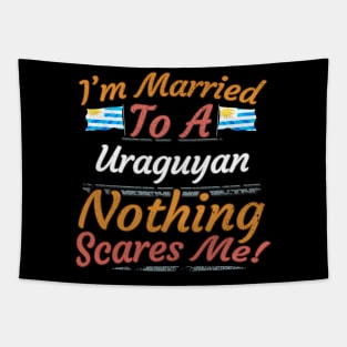 I'm Married To A Uraguyan Nothing Scares Me - Gift for Uraguyan From Uruguay Americas,South America, Tapestry