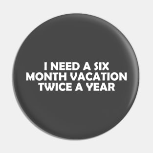 I NEED A SIX MONTH VACATION TWICE A YEAR Pin