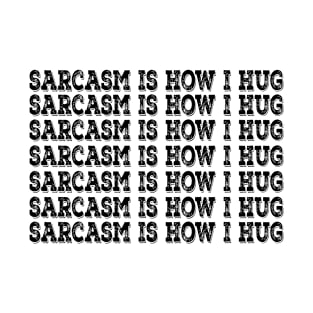 Sarcasm Is How I Hug T-Shirt