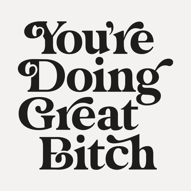 You're Doing Great Bitch by MotivatedType