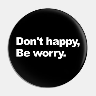 don't happy, be worry Pin