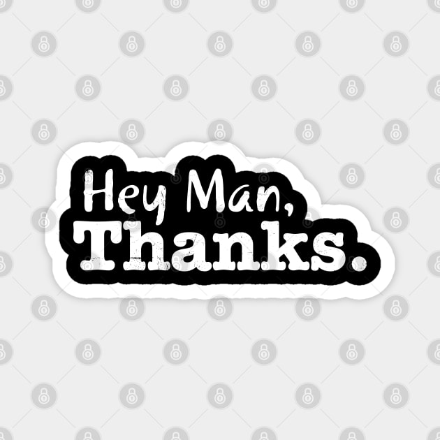 Hey Man, Thanks. Magnet by WhatProductionsBobcaygeon