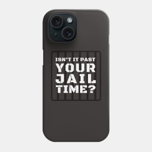 Isn't It Past Your Jail Time? Phone Case