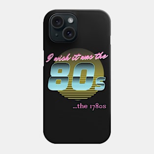 I wish it was the 80s... the 1780s Phone Case