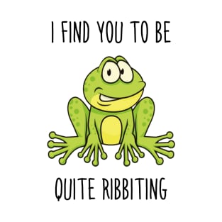 I find you to be quite ribbiting T-Shirt