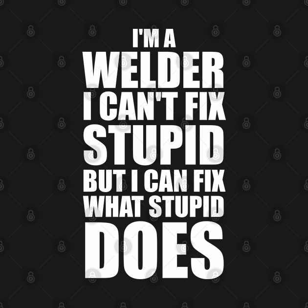 I'm A Welder I Can't Fix Stupid But I Can Fix What Stupid Does by Sonyi