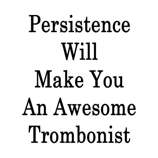 Persistence Will Make You An Awesome Trombonist by supernova23