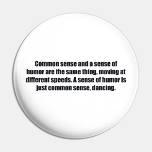 Common sense and a sense of humor are the same thing, moving at different speeds. A sense of humor is just common sense, dancing Pin