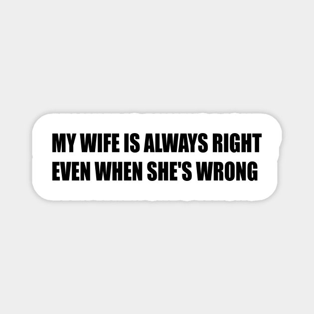 MY WIFE IS ALWAYS RIGHT EVEN WHEN SHE'S WRONG Magnet by AwesomeHomie