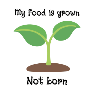My Food Is Grown Not Born T-Shirt
