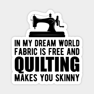 Quilter - In my dream world fabric is free and quilting makes you skinny Magnet