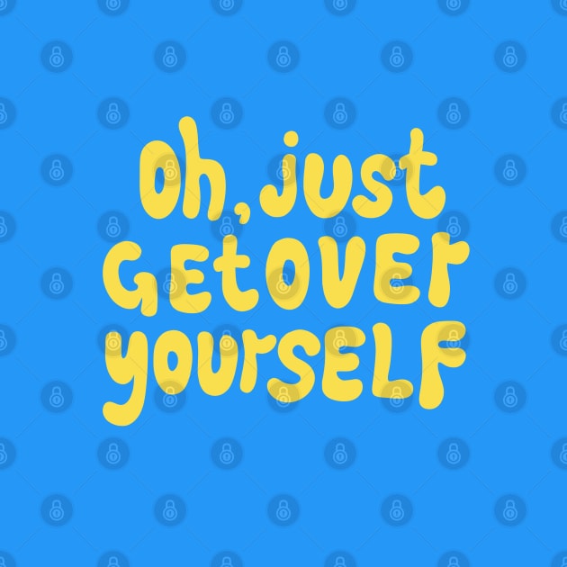 OH, JUST GET OVER YOURSELF by DesignedByE