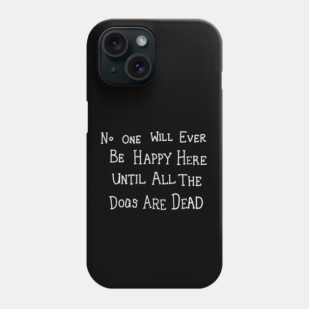 No One Will Ever Be Happy Here Until All the Dogs Are Dead Phone Case by InformationRetrieval