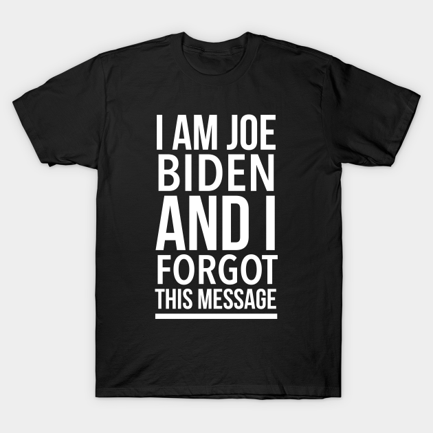 Anti Biden 2020 Gift Funny - I'm Joe Biden and I Forgot This Message - Anti Biden Gifts - T-Shirt