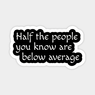 Half the people you know are below average Magnet