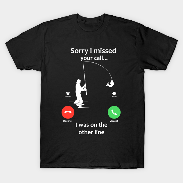 Sorry I Missed Your Call - Fishing - T-Shirt