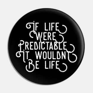 If Life Were Predictable It Wouldn't be Life Pin