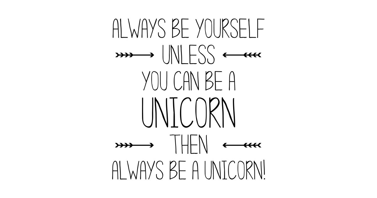 Always be Yourself. Unless you can be a Unicorn. Then Always be a