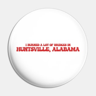 I burned a lot of bridges in Huntsville, Alabama Pin