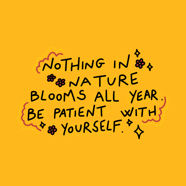 Nothing in nature blooms all year. Be patient with yourself by joyfulsmolthings