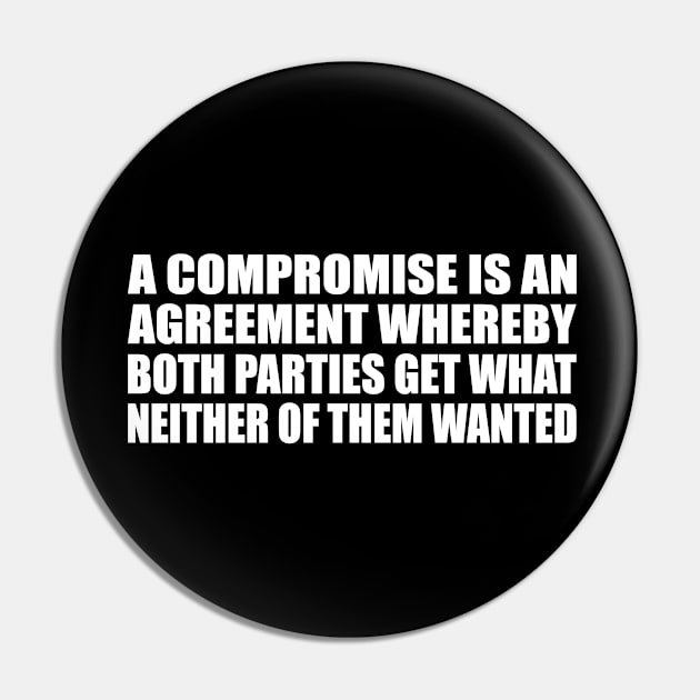 A compromise is an agreement whereby both parties get what neither of them wanted Pin by CRE4T1V1TY