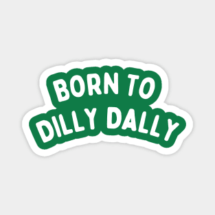 Born To Dilly Dally Magnet