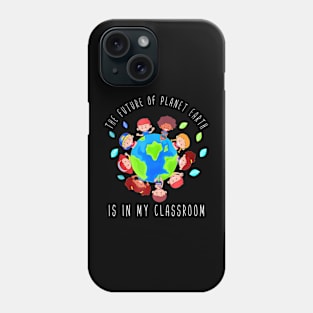 The Future Of Planet Earth Is In My Classroom Teacher Kids Phone Case