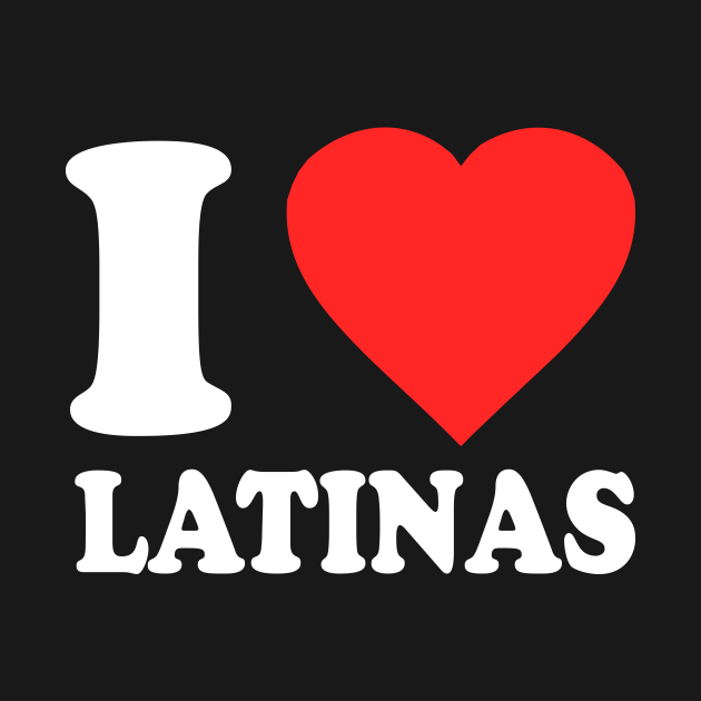 I Love Latinas Latinas T Shirt Teepublic