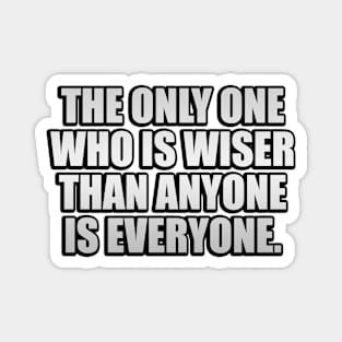 The only one who is wiser than anyone is everyone Magnet