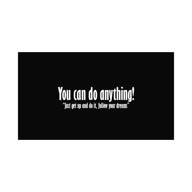 You can do anything, Just get up and follow your dreams by mydesignontrack