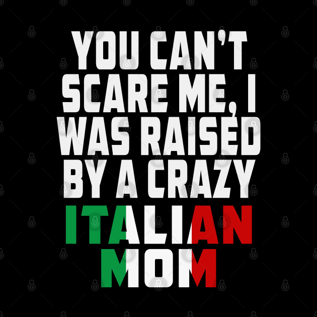 You Cant Scare Me I Was Raised By A Crazy Italian Mom by Rosemarie Guieb Designs