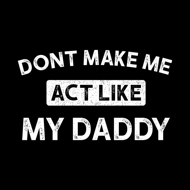 Don't Make Me Act Like My daddy - Funny Shirt by luisharun