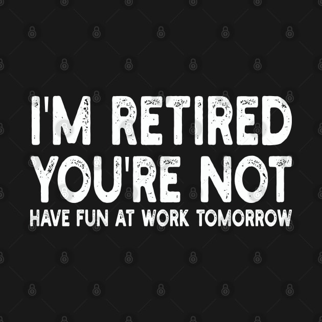 I'm Retired You're Not Have Fun At Work Tomorrow by mdr design